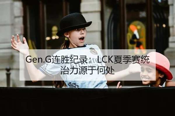 Gen.G连胜纪录：LCK夏季赛统治力源于何处